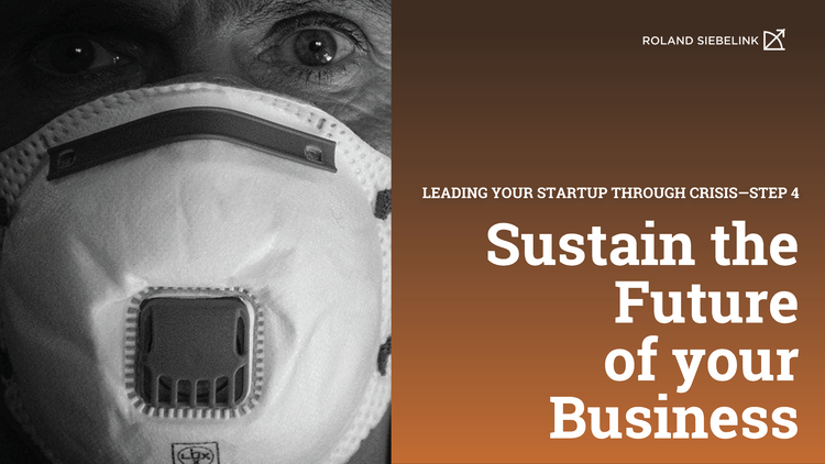Sustain the Future of your Business (Leading your Startup through CRISIS Step #4)