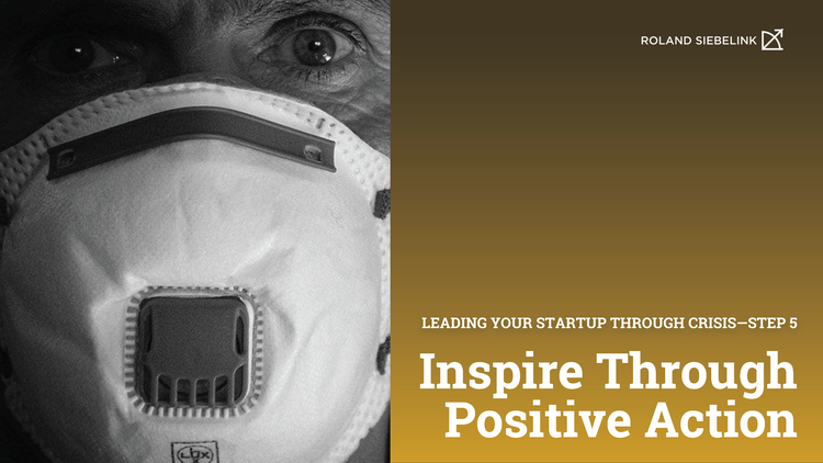 Inspire Positive Action (Leading your Startup through CRISIS Step #5)