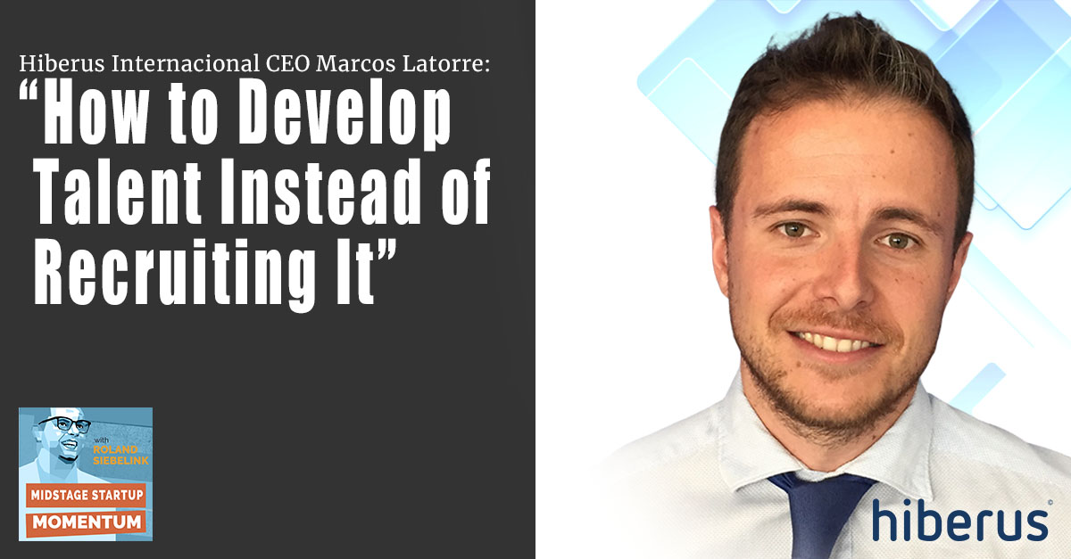 Hiberus Internacional CEO Marcos Latorre - How to Develop Talent Instead of Recruiting It
