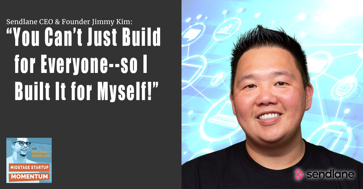 Sendlane CEO & Founder Jimmy Kim: You Can’t Just Build for Everyone--so I Built It for Myself!