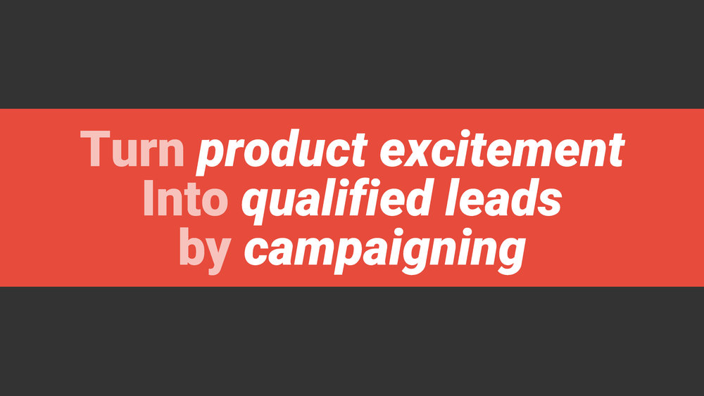 Turn product excitement into qualified leads by
 campaigning
