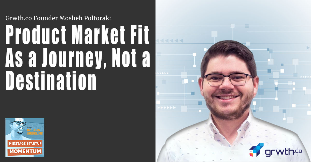 Grwth.co Founder Mosheh Poltorak: Product Market Fit As a Journey, Not a Destination